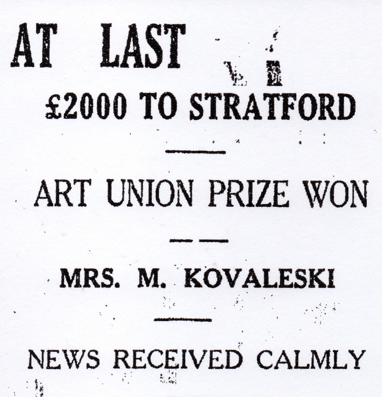 The newspaper 
headline, AT LAST ₤2000 TO STRATFORD, ART UNION PRIZE, MRS M KOVALESKI, NEWS RECEIVED CALMLY